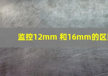 监控12mm 和16mm的区别